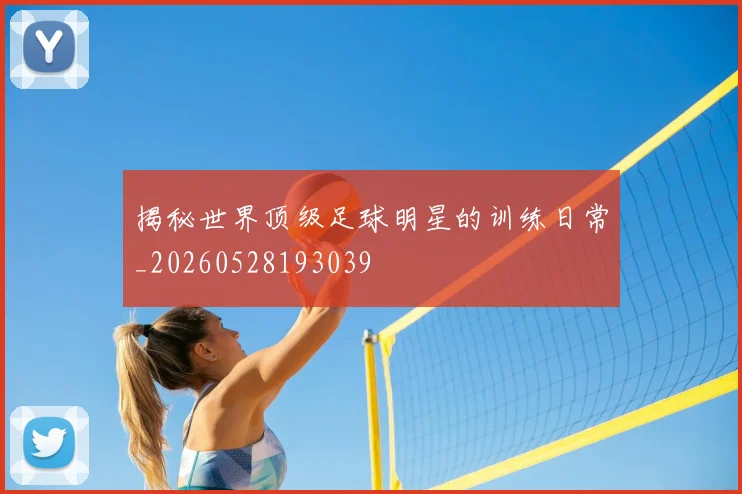 揭秘世界顶级足球明星的训练日常_20260528193039