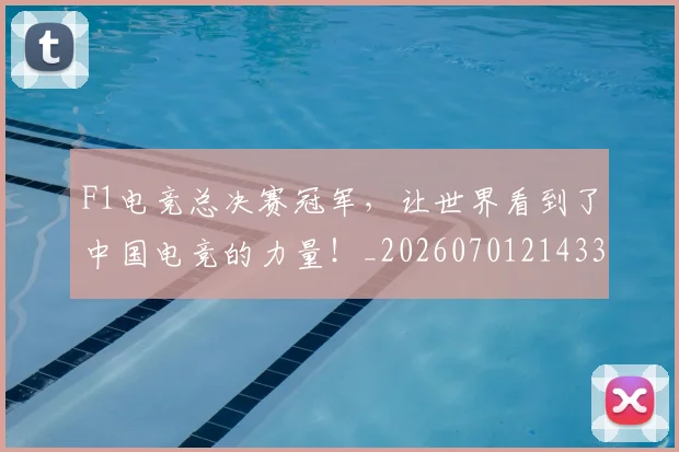 F1电竞总决赛冠军,让世界看到了中国电竞的力量!_20260701214337