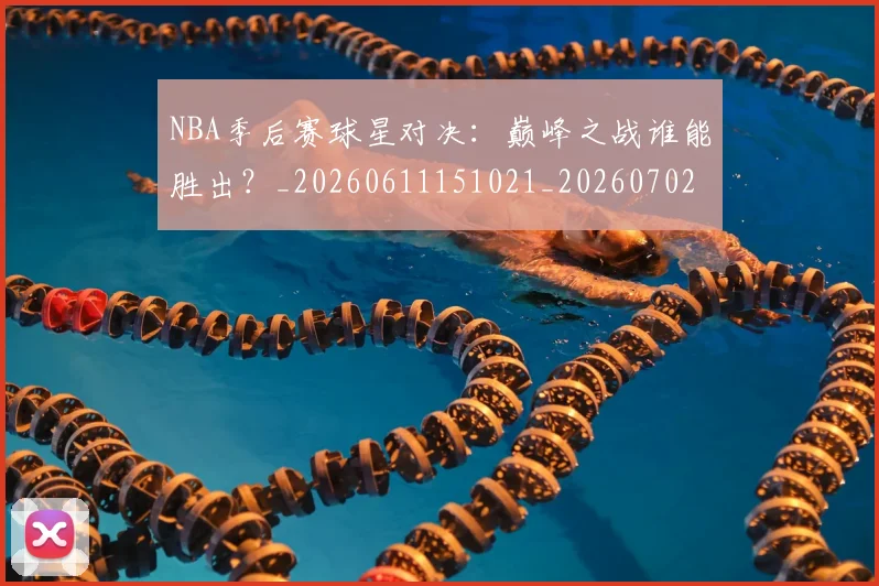 NBA季后赛球星对决:巅峰之战谁能胜出?_20260611151021_20260702165229_20260714212039