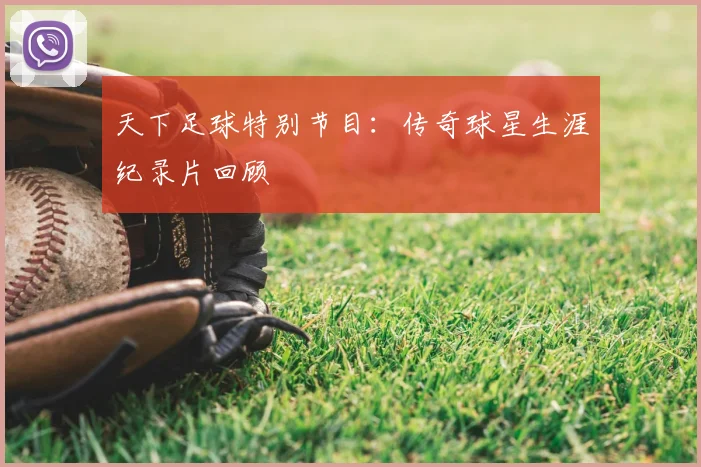 天下足球特别节目:传奇球星生涯纪录片回顾