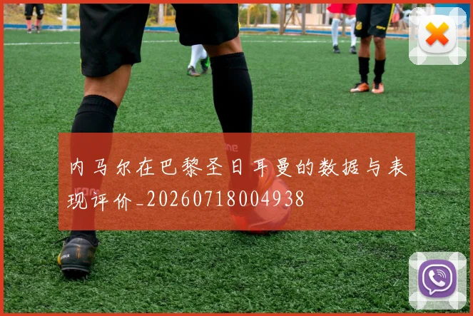 内马尔在巴黎圣日耳曼的数据与表现评价_20260718004938