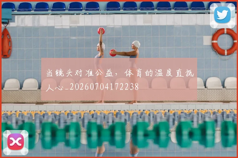 当镜头对准公益,体育的温度直抵人心_20260704172238
