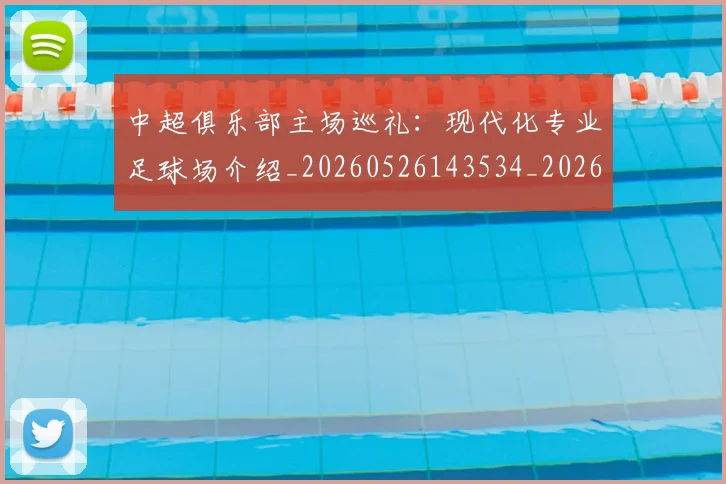 中超俱乐部主场巡礼:现代化专业足球场介绍_20260526143534_20260703203843