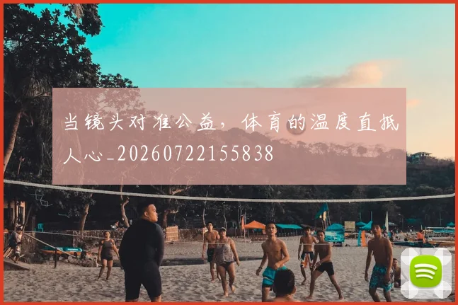 当镜头对准公益,体育的温度直抵人心_20260722155838