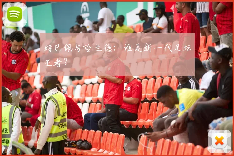 姆巴佩与哈兰德：谁是新一代足坛王者？