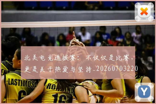 北美电竞选拔赛:不仅仅是比赛,更是关于热爱与坚持_20260703220708