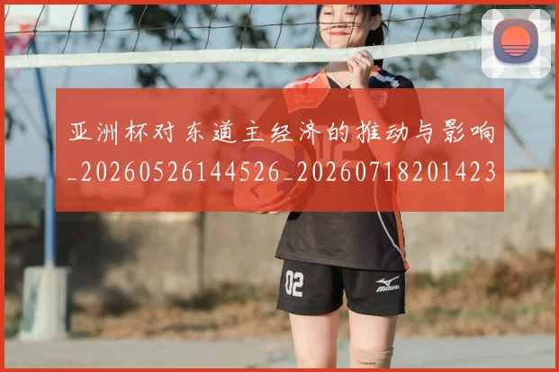 亚洲杯对东道主经济的推动与影响_20260526144526_20260718201423