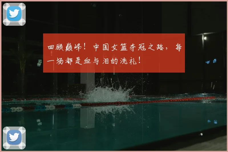 回顾巅峰!中国女篮夺冠之路,每一场都是血与泪的洗礼!