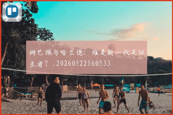 姆巴佩与哈兰德：谁是新一代足坛王者？_20260522160533