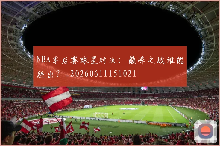 NBA季后赛球星对决：巅峰之战谁能胜出？_20260611151021