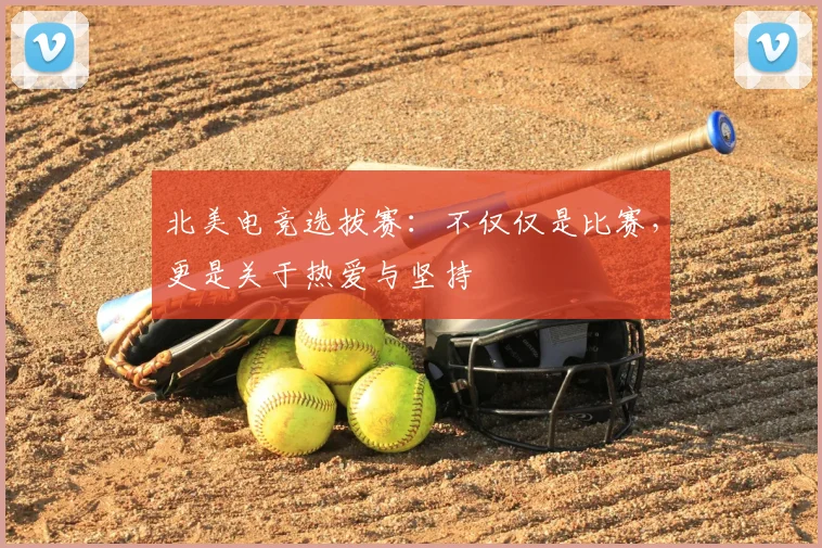 北美电竞选拔赛：不仅仅是比赛，更是关于热爱与坚持
